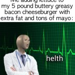 Don’t ask why I g0t this d3scriptive… | Me adding lettuce to my 5 pound buttery greasy bacon cheeseburger with extra fat and tons of mayo: | image tagged in stonks helth,funny,memes | made w/ Imgflip meme maker