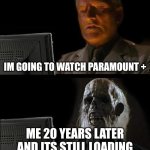 Real | IM GOING TO WATCH PARAMOUNT +; ME 20 YEARS LATER AND ITS STILL LOADING | image tagged in memes,i'll just wait here | made w/ Imgflip meme maker