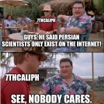 See Nobody Cares | 7THCALIPH; GUYS, HE SAID PERSIAN SCIENTISTS ONLY EXIST ON THE INTERNET! 7THCALIPH; SEE, NOBODY CARES. | image tagged in memes,see nobody cares,iran,7thcaliph,persian scientists | made w/ Imgflip meme maker