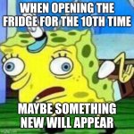 triggerpaul | WHEN OPENING THE FRIDGE FOR THE 10TH TIME; MAYBE SOMETHING NEW WILL APPEAR | image tagged in triggerpaul | made w/ Imgflip meme maker