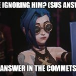 Can't hear you | WHY IS SHE IGNORING HIM? (SUS ANSWERS ONLY); ANSWER IN THE COMMETS | image tagged in can't hear you | made w/ Imgflip meme maker