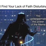 Memes save Lives | I Find Your Lack of Faith Disturbing; You underestimate the power of the Meme; GRUMPY4308 | image tagged in darth vader - come to the dark side | made w/ Imgflip meme maker