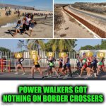 Funny | POWER WALKERS GOT NOTHING ON BORDER CROSSERS | image tagged in funny,border wall,illegal aliens,walking,olympics,athletes | made w/ Imgflip meme maker