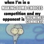 Make this true | MAKING DUMB CHOICES; THIS MEME’S COMMENTS | image tagged in whe i'm in a competition and my opponent is | made w/ Imgflip meme maker