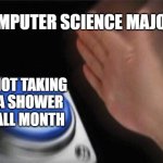 Computer Science Majors Stinky | COMPUTER SCIENCE MAJORS; NOT TAKING A SHOWER ALL MONTH | image tagged in memes,blank nut button | made w/ Imgflip meme maker