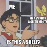 Is This A Pigeon | ME; MY ASS WITH A CLEAN MOUTH; IS THIS A SHELF? | image tagged in memes,is this a pigeon | made w/ Imgflip meme maker