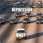 Me | DEPRESSION; ME | image tagged in oj simpson police chase,depression,mental illness | made w/ Imgflip meme maker