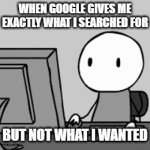 Google | WHEN GOOGLE GIVES ME EXACTLY WHAT I SEARCHED FOR; BUT NOT WHAT I WANTED | image tagged in gifs,memes | made w/ Imgflip video-to-gif maker