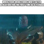 Boys thing | WHEN YOUR URINE TURNS WHITE AFTER 
EJACULATION FOR THE FIRST TIME AS A TEENAGER. | image tagged in thanos impossible,memes,fun,meme | made w/ Imgflip meme maker