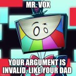 Mr. Vox | MR. VOX; YOUR ARGUMENT IS INVALID, LIKE YOUR DAD | image tagged in vox blank face,smg4 | made w/ Imgflip meme maker