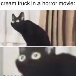 DON’T DO IT!!! IT’S A TRAP!!!! | Me when I hear the ice cream truck in a horror movie: | image tagged in oh no cat,horror movie,ice cream truck | made w/ Imgflip meme maker