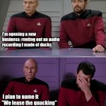 New business | I'm opening a new business: renting out an audio recording I made of ducks. I plan to name it 
"We lease the quacking" | image tagged in picard riker listening to a pun | made w/ Imgflip meme maker