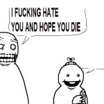 I hate you and I hope you die