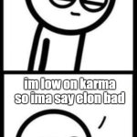 3251 upvotes | REDDIT BE LIKE; im low on karma so ima say elon bad | image tagged in 3251 upvotes | made w/ Imgflip meme maker