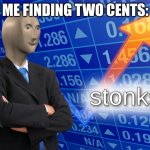 Hey, it's still money | ME FINDING TWO CENTS: | image tagged in stonks | made w/ Imgflip meme maker