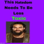 jason momoa hatedom needs to be less toxic | image tagged in this hatedom needs to be less toxic,jason momoa,dc comics,aquaman,minecraft,toxic masculinity | made w/ Imgflip meme maker