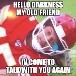 Patrick Mahomes on Ground | HELLO DARKNESS MY OLD FRIEND; IV COME TO TALK WITH YOU AGAIN | image tagged in patrick mahomes on ground | made w/ Imgflip meme maker