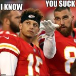 mahomes and kelce | YOU SUCK; I KNOW | image tagged in mahomes and kelce | made w/ Imgflip meme maker