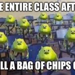 mike wazowski class | THE ENTIRE CLASS AFTER; I PULL A BAG OF CHIPS OUT | image tagged in mike wazowski class | made w/ Imgflip meme maker