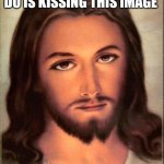 Kissing Jesus | MY FAVORITE THING TO DO IS KISSING THIS IMAGE; BECAUSE I LOVE HIM | image tagged in jesus | made w/ Imgflip meme maker