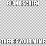 Free | BLANK SCREEN; THERE'S YOUR MEME | image tagged in free | made w/ Imgflip meme maker