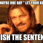 One Does Not Simply | WRITE "MAYBE ONE DAY " LET YOUR KEYBOARD; FINISH THE SENTENCE | image tagged in memes,one does not simply | made w/ Imgflip meme maker