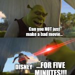 Why. Just why. | Can you NOT just make a bad movie... ...FOR FIVE MINUTES!!! DISNEY | image tagged in shrek for five minutes,why,shrek,disney,donkey,lol so funny | made w/ Imgflip meme maker