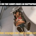 yrxbctuytucrgvyfiho aegins | NOBODY:
THAT ONE KID THAT ALWAYS MAKES AN INAPPROPRIATE JOKE: | image tagged in bon voyage me old cream cracker,rats,british,y tho,inappropriate,lol so funny | made w/ Imgflip meme maker