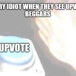 imgflip asf | EVERY IDIOT WHEN THEY SEE UPVOTE
BEGGARS; UPVOTE | image tagged in memes,blank nut button | made w/ Imgflip meme maker