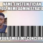 Id card | NAME: EINSTEIN TICIAN 
POS. MEME ADMINISTRATOR; YOUR SMILE, MY CONCERN | image tagged in id card | made w/ Imgflip meme maker