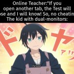 Are you sure about that, Teacher? >:3 | Online Teacher:"If you open another tab, the Test will close and I will know! So, no cheating!"
The kid with dual-monitors: | image tagged in monitor,online school | made w/ Imgflip meme maker