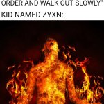 This Meme Is So Fire! | SCHOOL: *CATCHES ON FIRE*; TEACHER: "OKAY CLASS LINE UP IN ALPHABETICAL ORDER AND WALK OUT SLOWLY"; KID NAMED ZYXN: | image tagged in man on fire,memes,school,fire,for real,burning | made w/ Imgflip meme maker