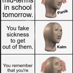 *wasted* | You have mid-terms in school tomorrow. You fake sickness to get out of them. You remember that you're homeschooled. | image tagged in memes,panik kalm panik,homeschool,sickness | made w/ Imgflip meme maker