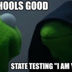 Evil Kermit | WHEN SCHOOLS GOOD; STATE TESTING "I AM YOUR FATHER" | image tagged in memes,evil kermit | made w/ Imgflip meme maker