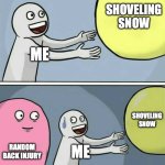 shoveling snow | SHOVELING SNOW; ME; SHOVELING SNOW; RANDOM BACK INJURY; ME | image tagged in memes,running away balloon | made w/ Imgflip meme maker