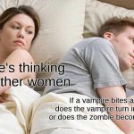 My brain | I bet he's thinking about other women; If a vampire bites a zombie, does the vampire turn into a zombie or does the zombie become a vampire? | image tagged in memes,i bet he's thinking about other women | made w/ Imgflip meme maker