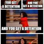 Oprah You Get A Car Everybody Gets A Car | YOU GET A DETENTION; AND YOU GET A DETENTION; AND YOU GET A DETENTION; EVERYONE GET'S A DETENTION | image tagged in memes,oprah you get a car everybody gets a car | made w/ Imgflip meme maker