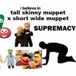 i believe in blank supremacy | tall skinny muppet x short wide muppet | image tagged in i believe in blank supremacy | made w/ Imgflip meme maker