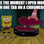Okay Get In | ME THE MOMENT I OPEN MORE THEN ONE TAB ON A CHROMEBOOK | image tagged in okay get in | made w/ Imgflip meme maker