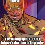 Iago(at) be waking up real early to have extra time to be a hater | IAGO; I be waking up REAL EARLY to have extra time to be a hater | image tagged in iago,othello,shakespeare,william shakespeare,i be waking up real early to have extra time to hate | made w/ Imgflip meme maker