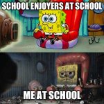 meme for today | SCHOOL ENJOYERS AT SCHOOL; ME AT SCHOOL | image tagged in spongebob before after tv sofa couch | made w/ Imgflip meme maker