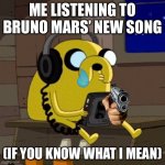 If you know what i mean hehe. fr tho it sucks | ME LISTENING TO BRUNO MARS’ NEW SONG; (IF YOU KNOW WHAT I MEAN) | image tagged in jake the dog vibing | made w/ Imgflip meme maker