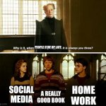 Always you three | PEOPLE STAY UP LATE; HOME WORK; SOCIAL MEDIA; A REALLY GOOD BOOK | image tagged in always you three | made w/ Imgflip meme maker