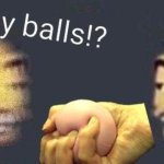 my balls!?