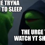 Darth Kermit | ME TRYNA GO TO SLEEP; THE URGE TO WATCH YT SHORTS | image tagged in darth kermit | made w/ Imgflip meme maker