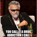 The Most Interesting Man In The World | YOU CALL IT A DRUG ADDICTION I CALL IT MY CHEMICAL ROMANCE | image tagged in memes,the most interesting man in the world | made w/ Imgflip meme maker