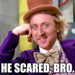 'He Scared, Bro', Willy Wonka | HE SCARED, BRO. | image tagged in willy wonka,you mad bro,you scared bro,gene wilder | made w/ Imgflip meme maker