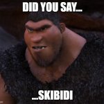 Wow, this is cringe | DID YOU SAY... ...SKIBIDI | image tagged in grug crood,skibidi,lol so funny,teehee,memes,why not | made w/ Imgflip meme maker