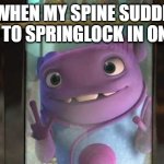 Y | ME WHEN MY SPINE SUDDENLY STARTS TO SPRINGLOCK IN ON ITSELF: | image tagged in can i come into the out now,home,uh oh,springtrap,fnaf freddy,lol so funny | made w/ Imgflip meme maker