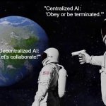 Always Has Been | "Centralized AI:
 'Obey or be terminated.'"; "Decentralized AI:
'Let's collaborate!'" | image tagged in memes,always has been | made w/ Imgflip meme maker